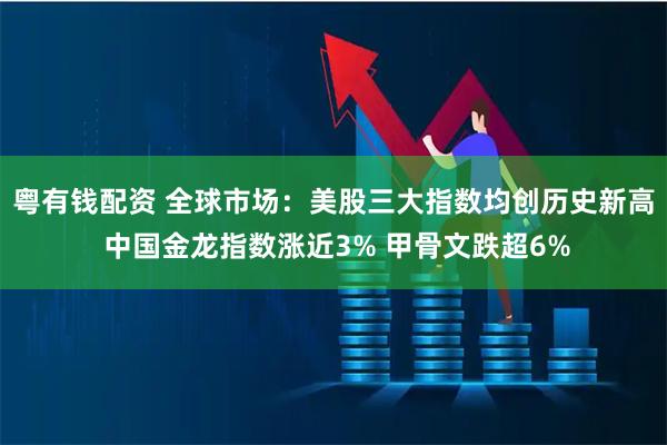 粤有钱配资 全球市场：美股三大指数均创历史新高 中国金龙指数涨近3% 甲骨文跌超6%