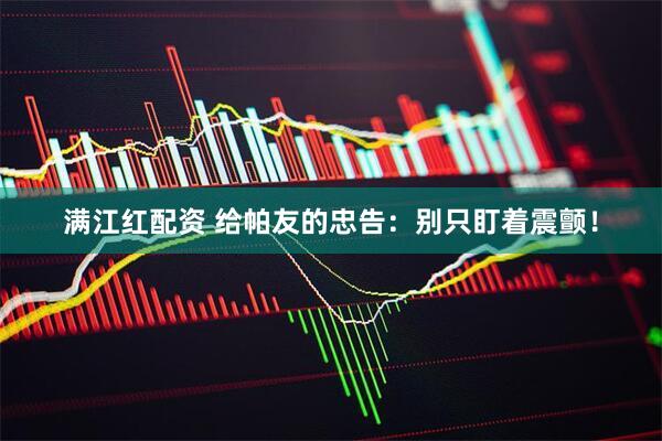 满江红配资 给帕友的忠告：别只盯着震颤！