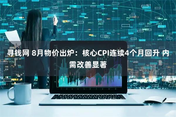 寻钱网 8月物价出炉：核心CPI连续4个月回升 内需改善显著
