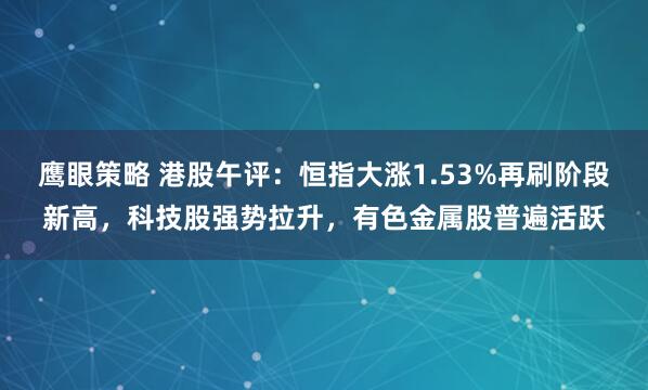 鹰眼策略 港股午评：恒指大涨1.53%再刷阶段新高，科技股强势拉升，有色金属股普遍活跃