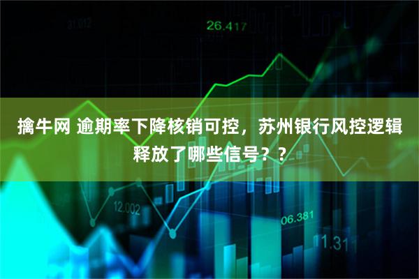 擒牛网 逾期率下降核销可控，苏州银行风控逻辑释放了哪些信号？?