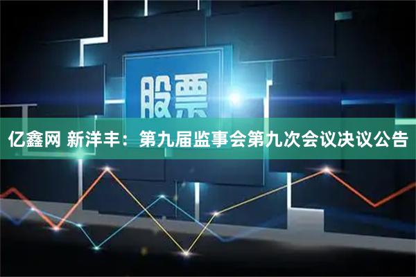 亿鑫网 新洋丰：第九届监事会第九次会议决议公告