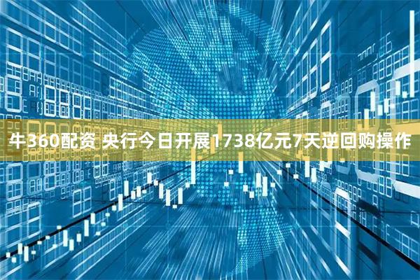牛360配资 央行今日开展1738亿元7天逆回购操作