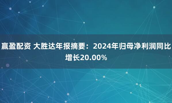 赢盈配资 大胜达年报摘要：2024年归母净利润同比增长20.00%