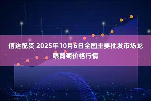 信达配资 2025年10月6日全国主要批发市场龙眼葡萄价格行情