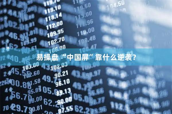 易操盘 “中国屏”靠什么逆袭？