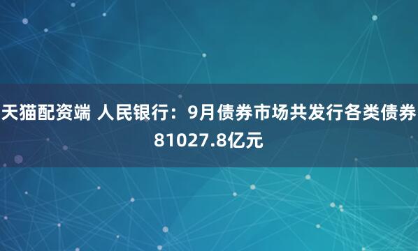 天猫配资端 人民银行：9月债券市场共发行各类债券81027.8亿元