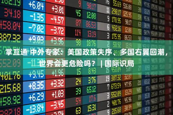 掌互通 中外专家：美国政策失序、多国右翼回潮，世界会更危险吗？ | 国际识局