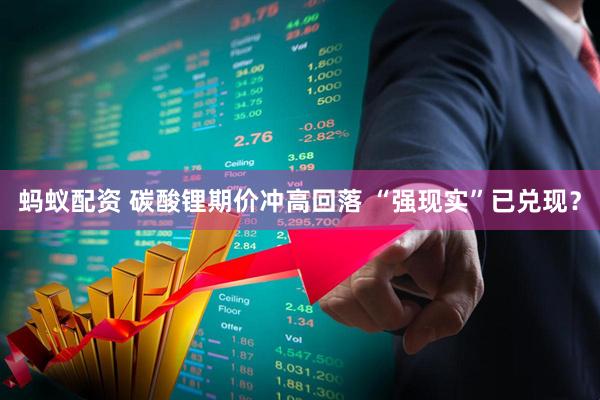 蚂蚁配资 碳酸锂期价冲高回落 “强现实”已兑现？