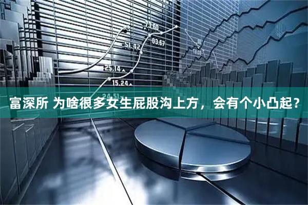 富深所 为啥很多女生屁股沟上方，会有个小凸起？
