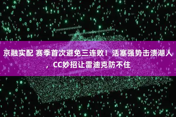 京融实配 赛季首次避免三连败！活塞强势击溃湖人，CC妙招让雷迪克防不住