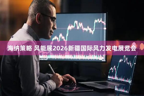 海纳策略 风能展2026新疆国际风力发电展览会